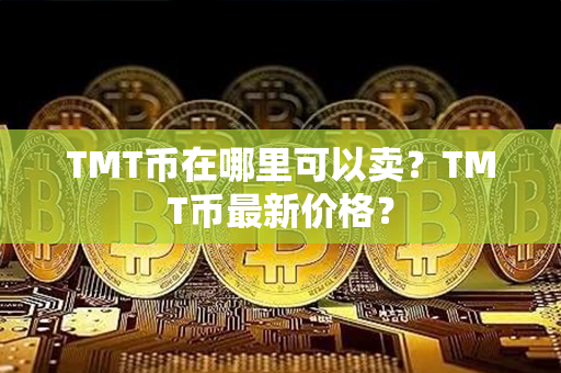 TMT币在哪里可以卖？TMT币最新价格？