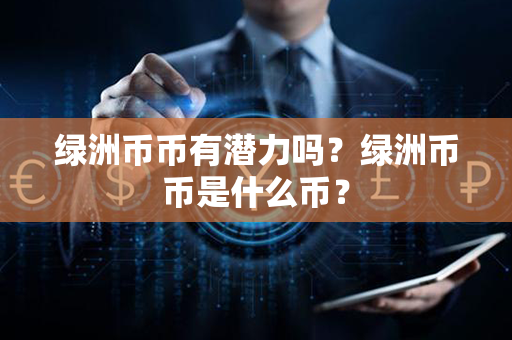 绿洲币币有潜力吗？绿洲币币是什么币？