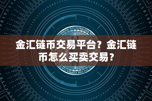 金汇链币交易平台？金汇链币怎么买卖交易？