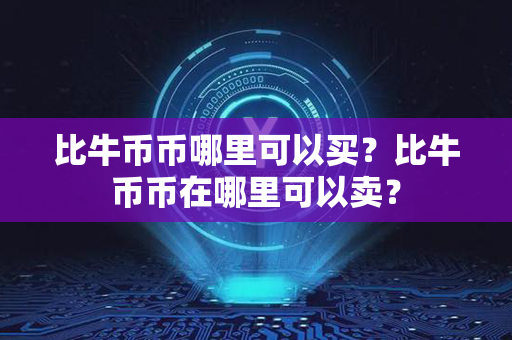 比牛币币哪里可以买？比牛币币在哪里可以卖？