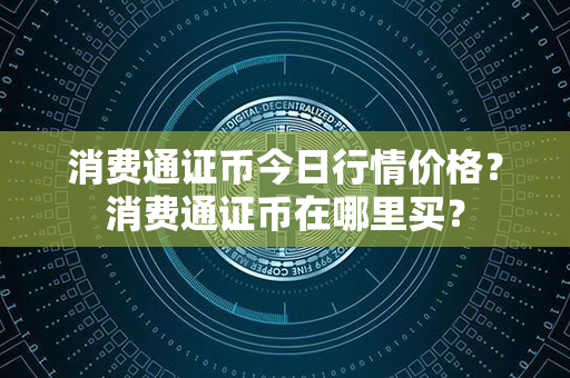 消费通证币今日行情价格？消费通证币在哪里买？