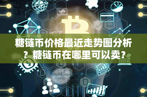 糖链币价格最近走势图分析？糖链币在哪里可以卖？