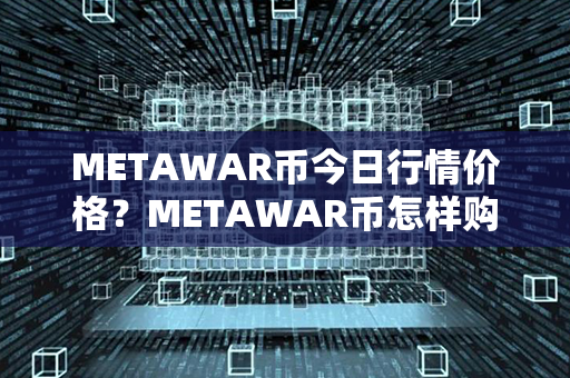 METAWAR币今日行情价格？METAWAR币怎样购买？