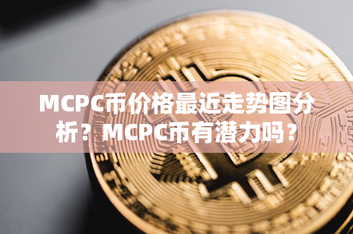 MCPC币价格最近走势图分析？MCPC币有潜力吗？