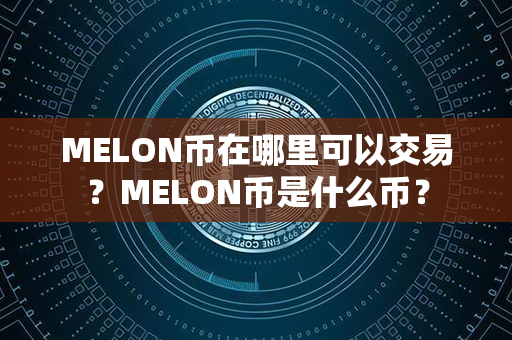 MELON币在哪里可以交易？MELON币是什么币？