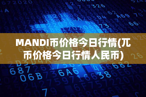 MANDI币价格今日行情(兀币价格今日行情人民币)