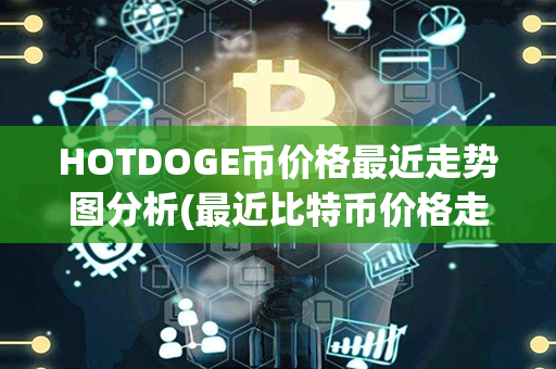 HOTDOGE币价格最近走势图分析(最近比特币价格走势图)