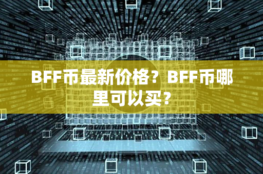 BFF币最新价格？BFF币哪里可以买？