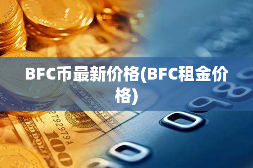 BFC币最新价格(BFC租金价格)