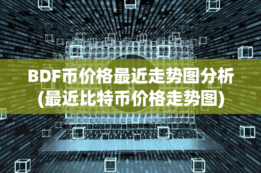 BDF币价格最近走势图分析(最近比特币价格走势图)