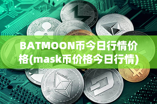 BATMOON币今日行情价格(mask币价格今日行情)