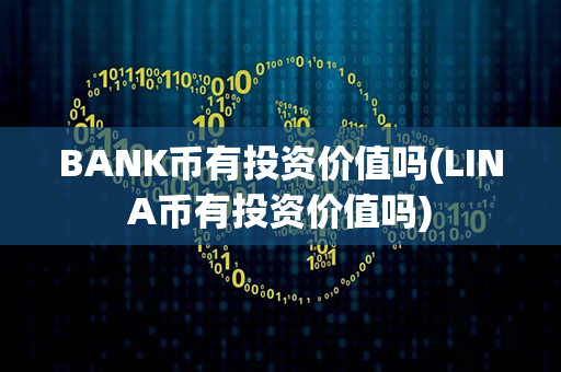 BANK币有投资价值吗(LINA币有投资价值吗)