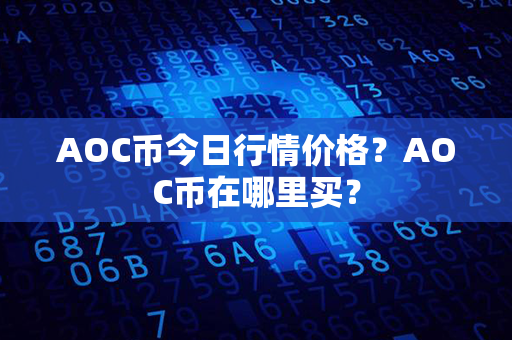 AOC币今日行情价格？AOC币在哪里买？