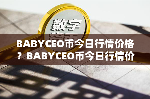 BABYCEO币今日行情价格？BABYCEO币今日行情价格？