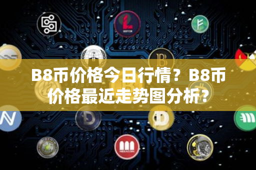 B8币价格今日行情？B8币价格最近走势图分析？