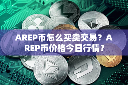 AREP币怎么买卖交易？AREP币价格今日行情？