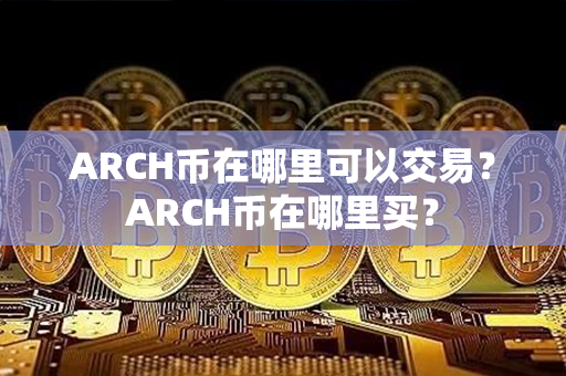 ARCH币在哪里可以交易？ARCH币在哪里买？