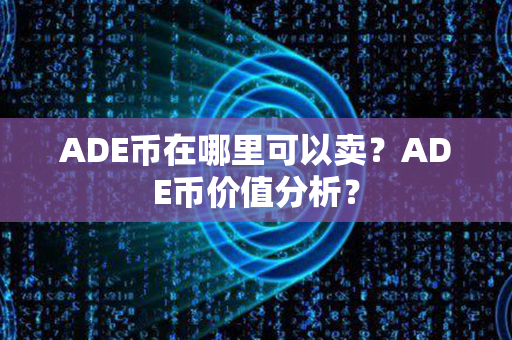 ADE币在哪里可以卖？ADE币价值分析？