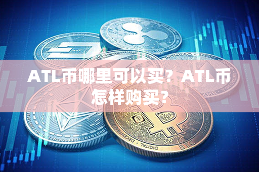 ATL币哪里可以买？ATL币怎样购买？