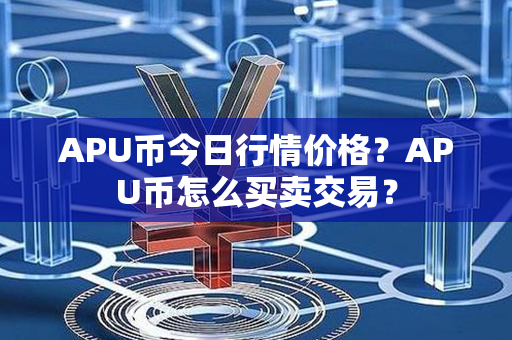 APU币今日行情价格？APU币怎么买卖交易？