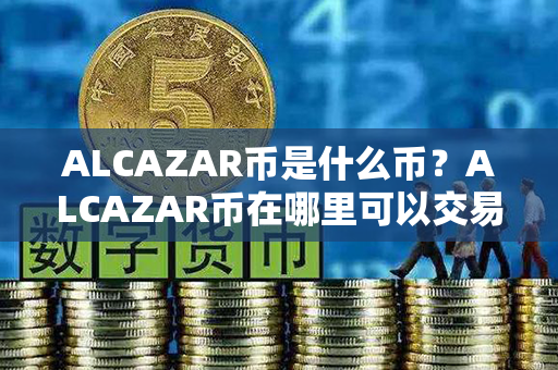 ALCAZAR币是什么币？ALCAZAR币在哪里可以交易？