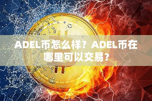 ADEL币怎么样？ADEL币在哪里可以交易？