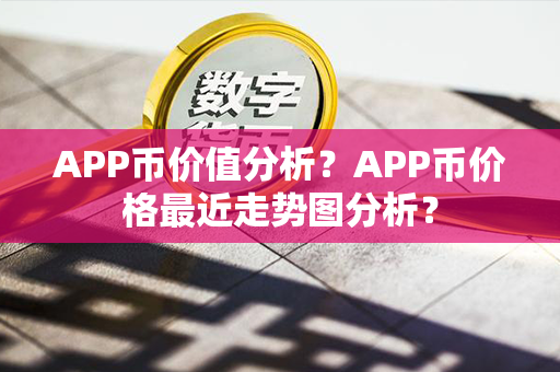 APP币价值分析？APP币价格最近走势图分析？