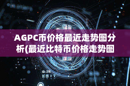 AGPC币价格最近走势图分析(最近比特币价格走势图)