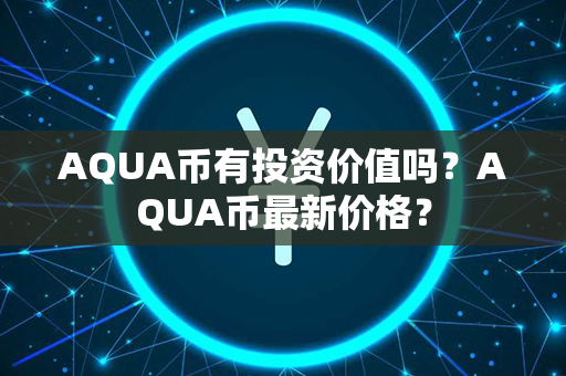 AQUA币有投资价值吗？AQUA币最新价格？