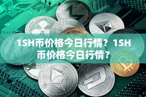 1SH币价格今日行情？1SH币价格今日行情？