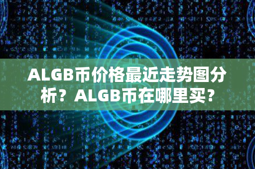 ALGB币价格最近走势图分析？ALGB币在哪里买？