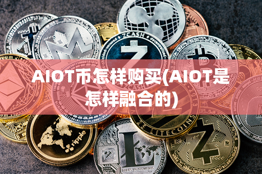 AIOT币怎样购买(AIOT是怎样融合的)