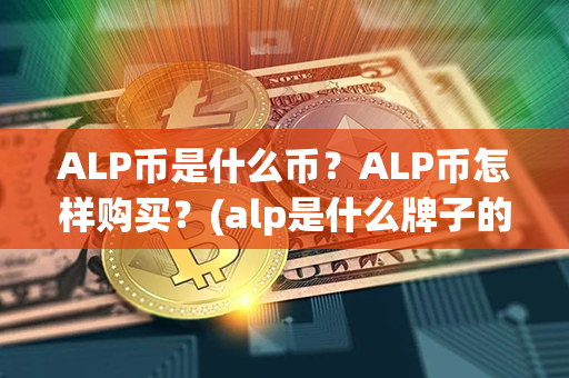 ALP币是什么币？ALP币怎样购买？(alp是什么牌子的鞋)