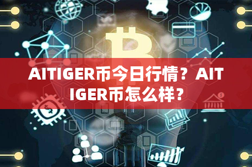 AITIGER币今日行情？AITIGER币怎么样？