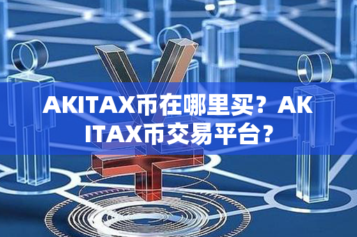 AKITAX币在哪里买？AKITAX币交易平台？