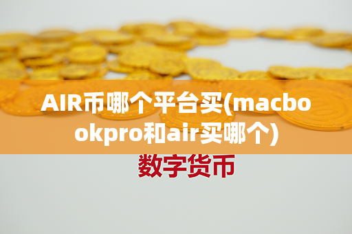 AIR币哪个平台买(macbookpro和air买哪个)