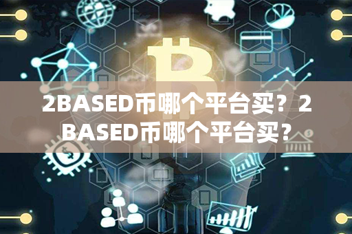 2BASED币哪个平台买？2BASED币哪个平台买？