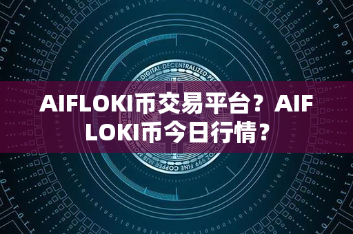 AIFLOKI币交易平台？AIFLOKI币今日行情？