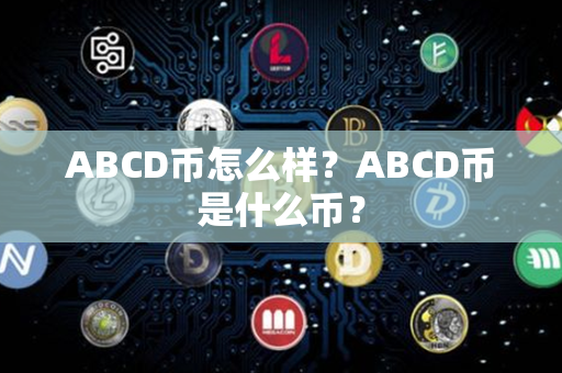 ABCD币怎么样？ABCD币是什么币？