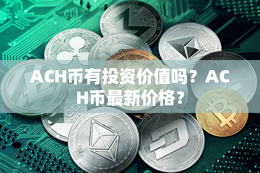 ACH币有投资价值吗？ACH币最新价格？