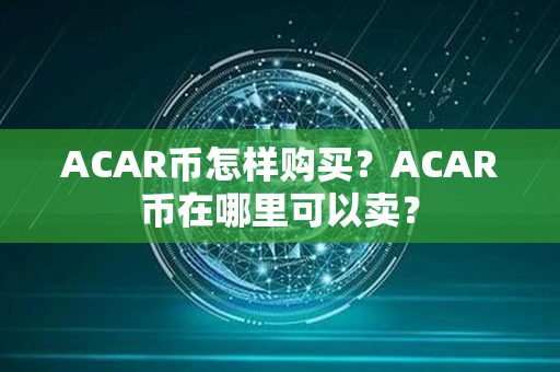 ACAR币怎样购买？ACAR币在哪里可以卖？