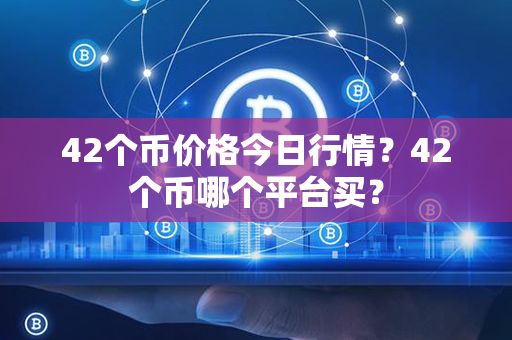 42个币价格今日行情？42个币哪个平台买？