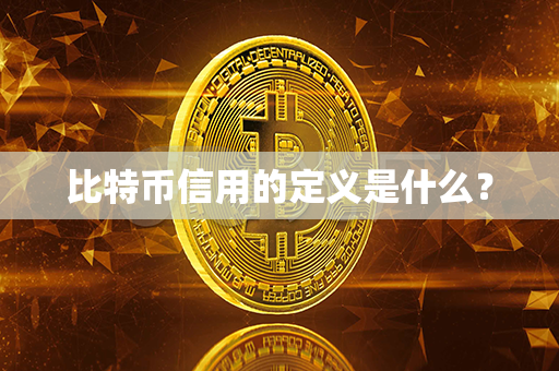 比特币信用的定义是什么？