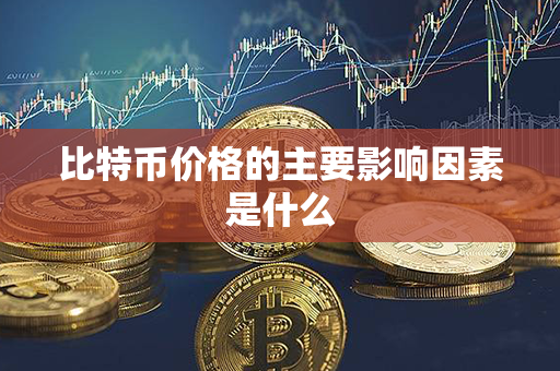 比特币价格的主要影响因素是什么