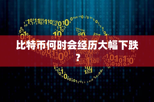 比特币何时会经历大幅下跌？