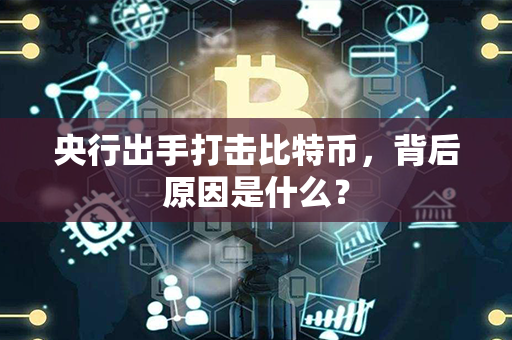 央行出手打击比特币，背后原因是什么？