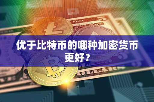 优于比特币的哪种加密货币更好？