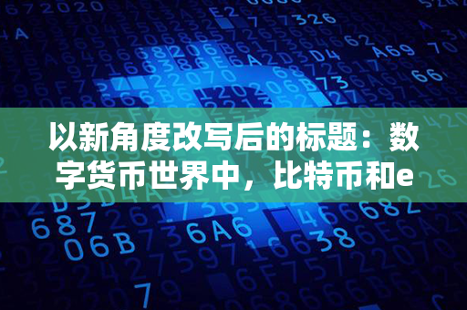 以新角度改写后的标题：数字货币世界中，比特币和eth究竟代表了什么？