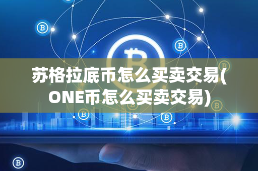 苏格拉底币怎么买卖交易(ONE币怎么买卖交易)