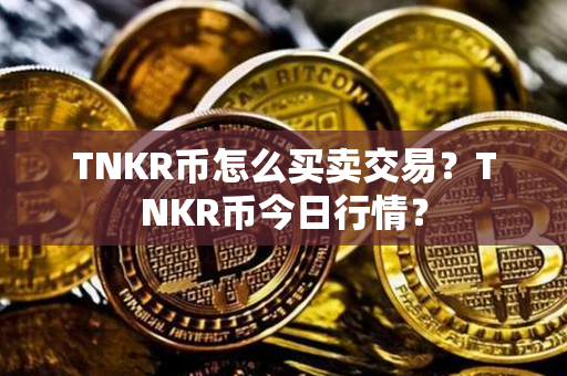 TNKR币怎么买卖交易？TNKR币今日行情？